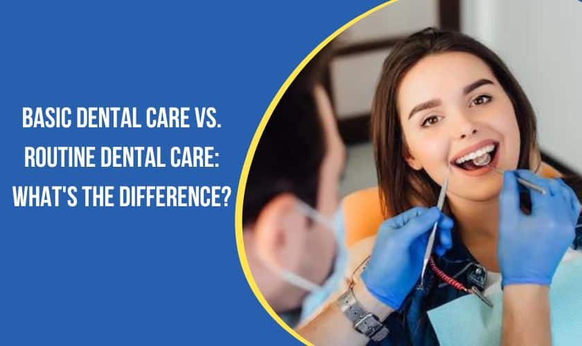 Basic Dental Care vs. Routine Dental Care: What’s The Difference?